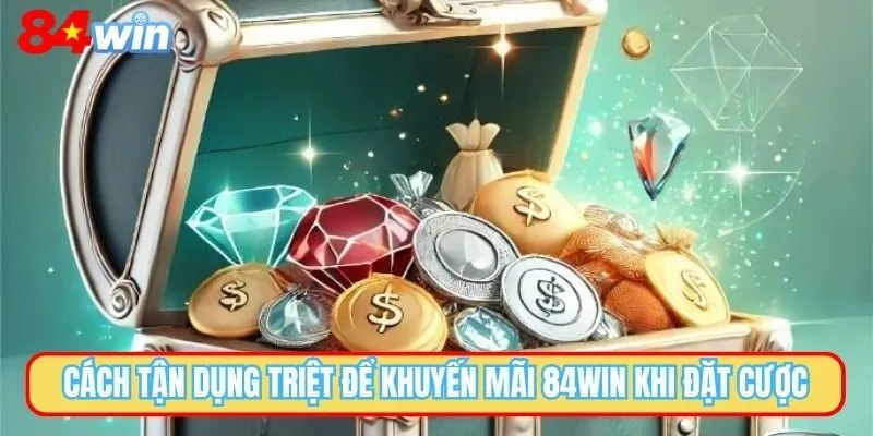 Cách tận dụng triệt để khuyến mãi 84WIN khi đặt cược