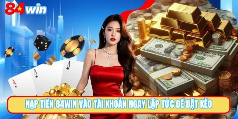 Nạp Tiền 84WIN Nhanh Chóng Trong 60 Giây Để Chọn Kèo