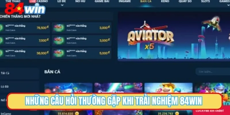 Những câu hỏi thường gặp khi trải nghiệm 84WIN