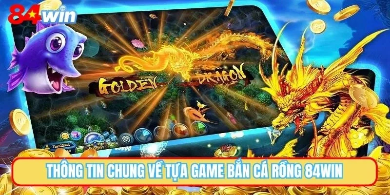 Thông tin chung về tựa game bắn cá rồng 84WIN