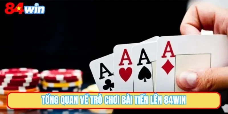 Tổng quan về trò chơi bài tiến lên 84WIN