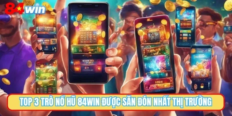 Top 3 trò nổ hũ 84WIN được săn đón nhất thị trường