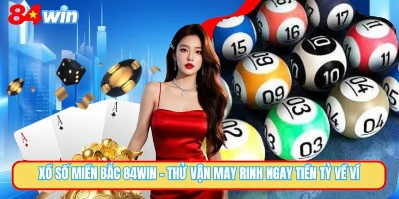 Xổ Số Miền Bắc 84WIN - Trải Nghiệm Rinh Tiền Tỷ Cực Hấp Dẫn